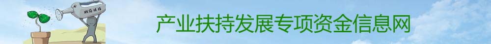 產(chǎn)業(yè)扶持發(fā)展專項(xiàng)資金信息網(wǎng)